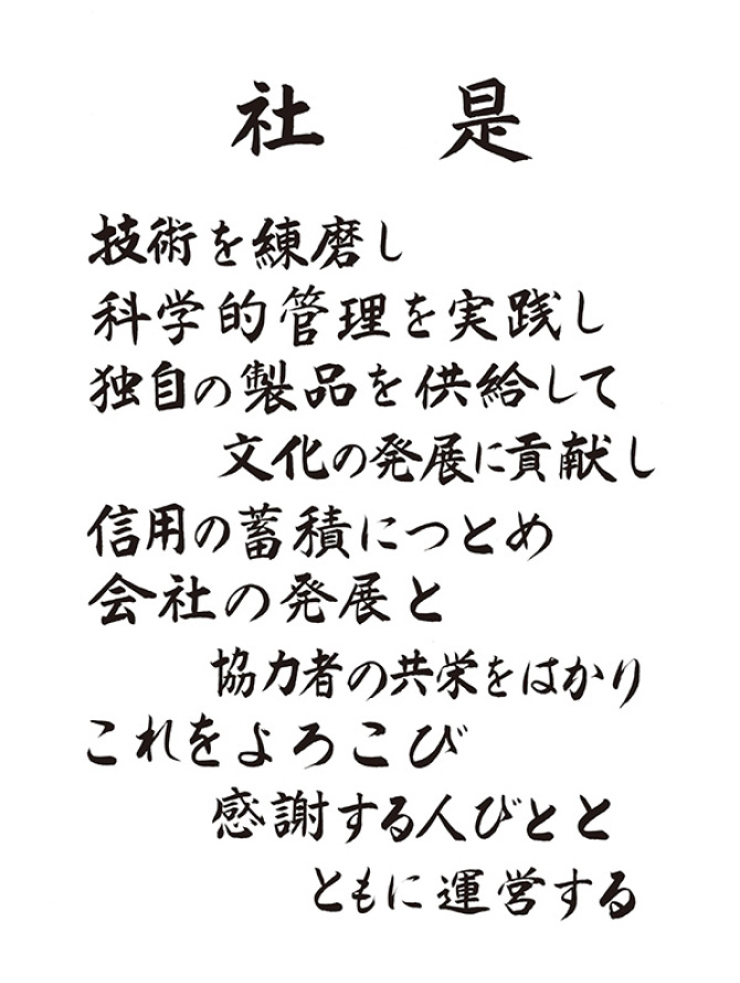 社是 技術を練磨し化学的管理を実践し独自の製品を供給して文化の発展に貢献し信用の蓄積につとめ会社の発展と協力者の共栄をはかりこれをよろこび感謝する人々とともに運営する